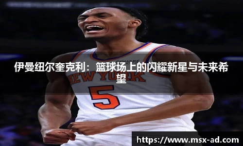伊曼纽尔奎克利：篮球场上的闪耀新星与未来希望