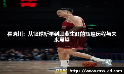 翟晓川：从篮球新星到职业生涯的辉煌历程与未来展望