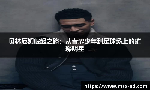 贝林厄姆崛起之路：从青涩少年到足球场上的璀璨明星