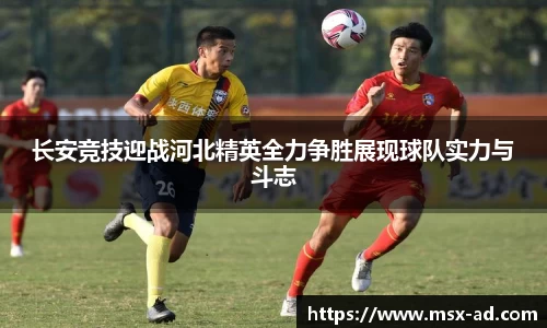 长安竞技迎战河北精英全力争胜展现球队实力与斗志