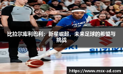 比拉尔库利巴利：新星崛起，未来足球的希望与挑战