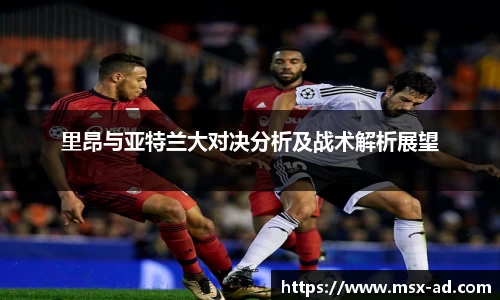 里昂与亚特兰大对决分析及战术解析展望